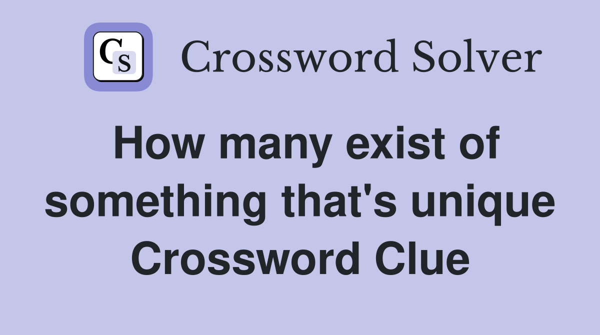 How many exist of something that's unique Crossword Clue