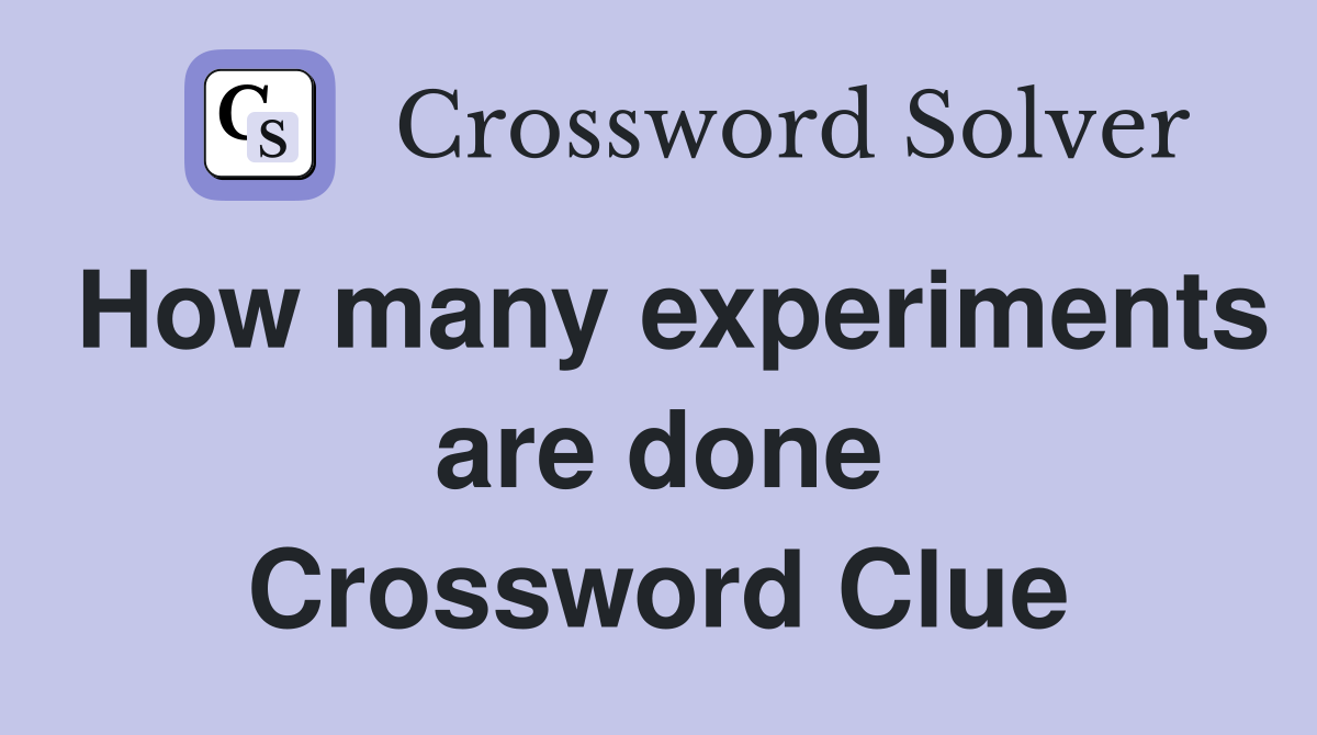 How many experiments are done Crossword Clue