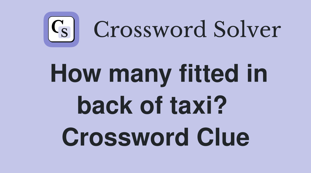 How many fitted in back of taxi?  Crossword Clue