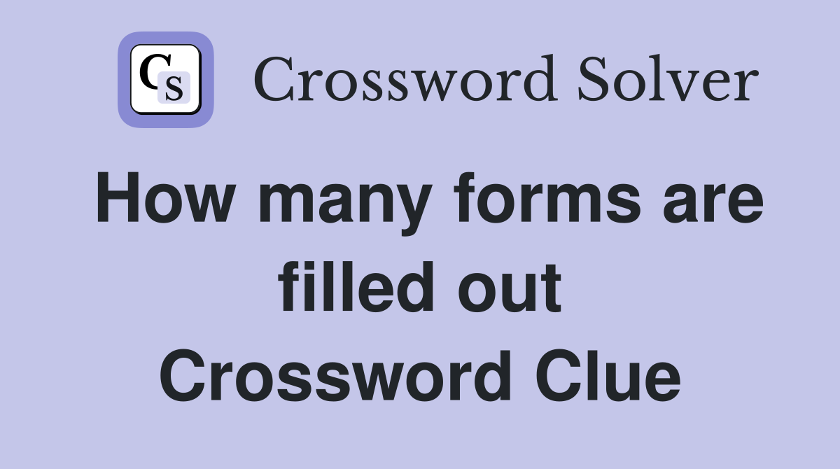 How many forms are filled out Crossword Clue