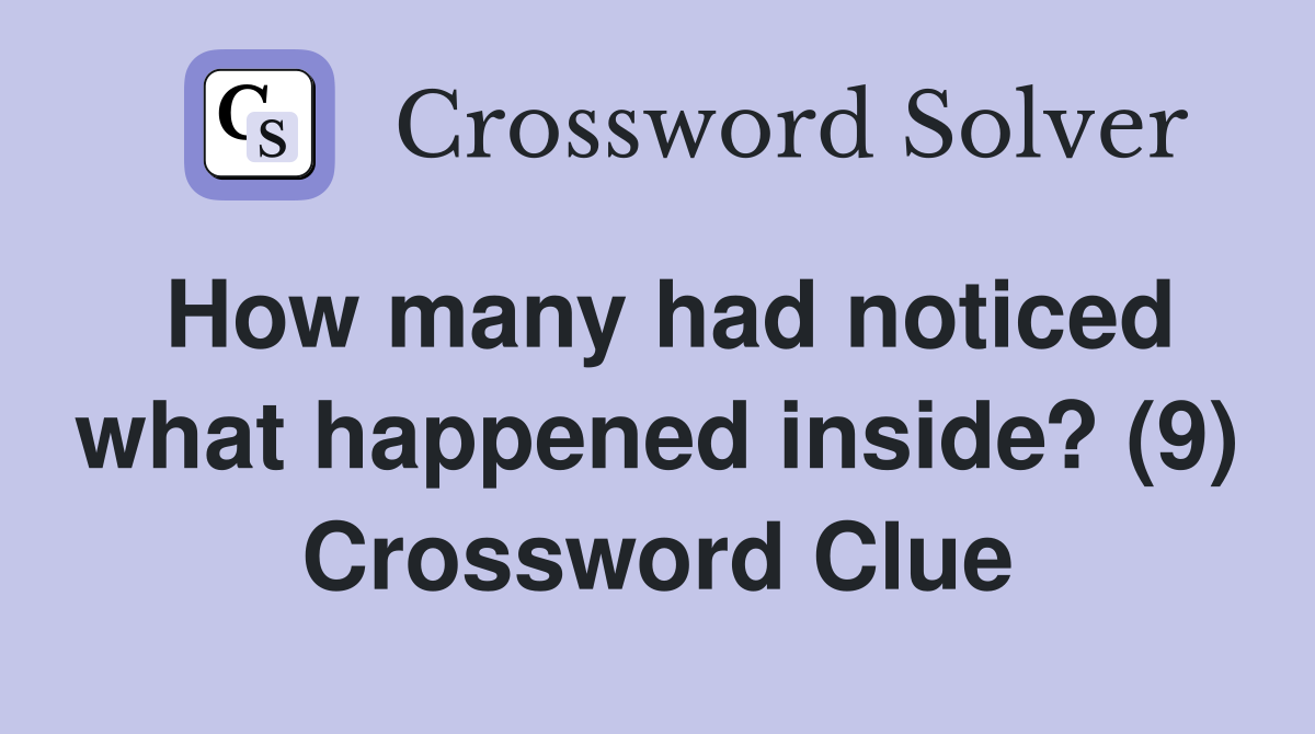 How many had noticed what happened inside? (9) Crossword Clue