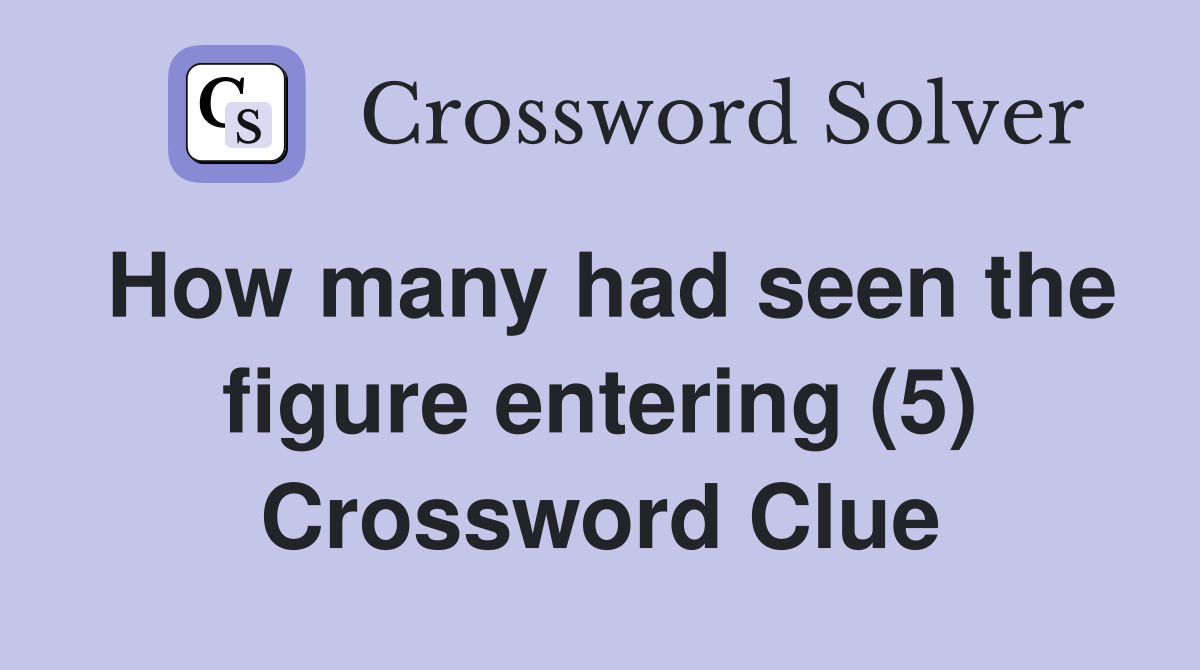 How many had seen the figure entering (5) Crossword Clue