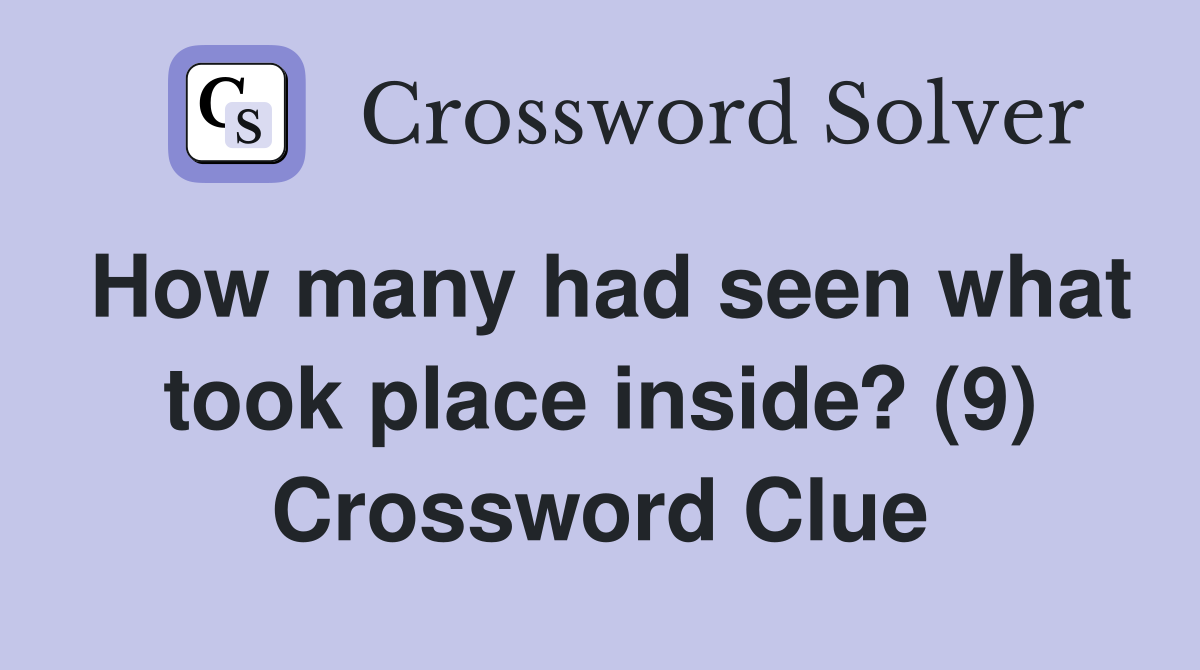 How many had seen what took place inside? (9) Crossword Clue