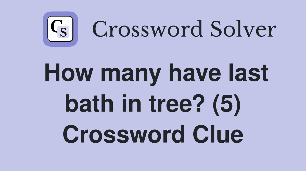 How many have last bath in tree? (5) Crossword Clue