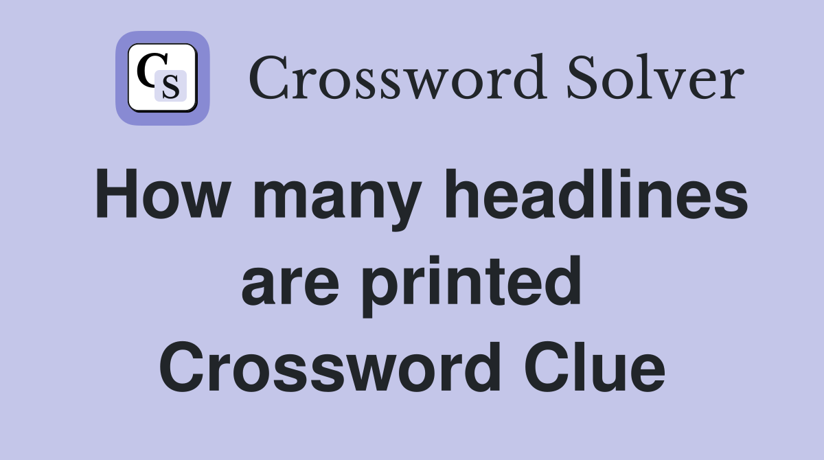 How many headlines are printed Crossword Clue