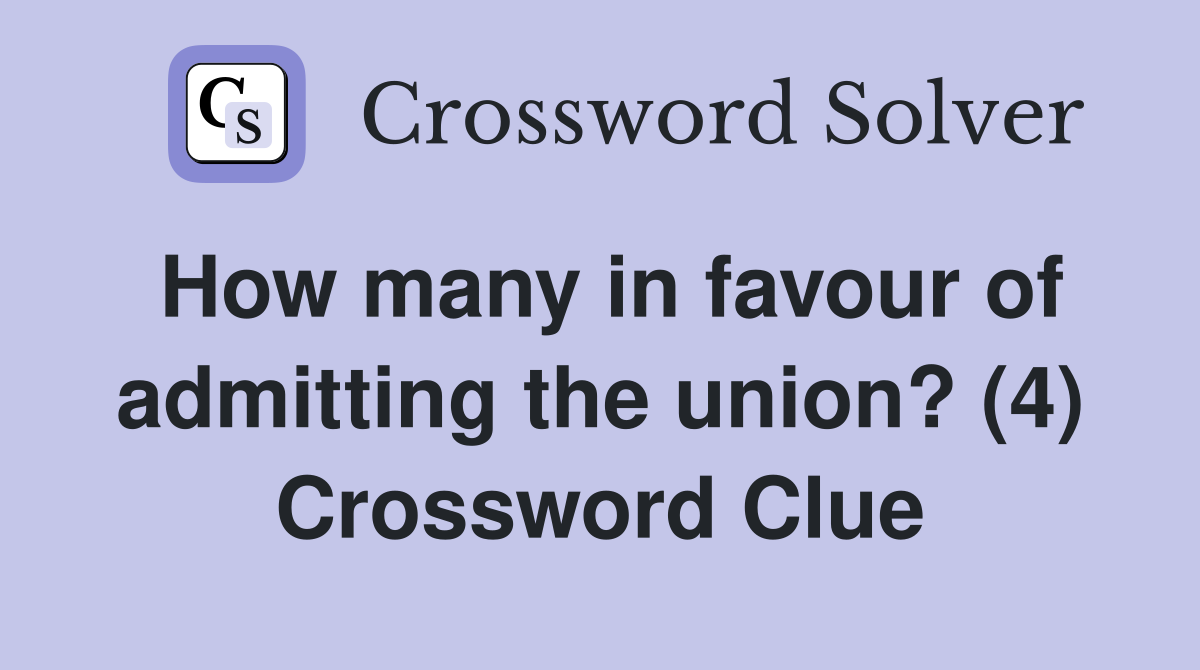 How many in favour of admitting the union? (4) Crossword Clue