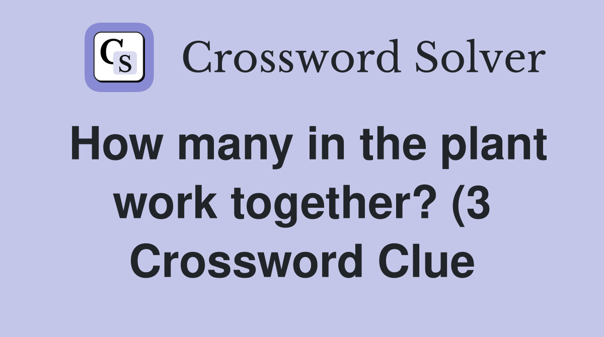 How many in the plant work together? (3) Crossword Clue Answers How many in the plant work together? (3) Crossword Clue Answers