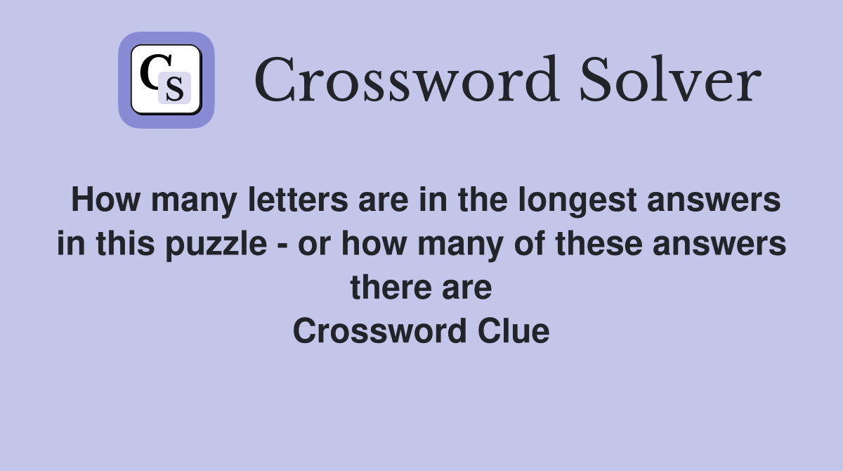 How many letters are in the longest answers in this puzzle - or how many of these answers there are Crossword Clue
