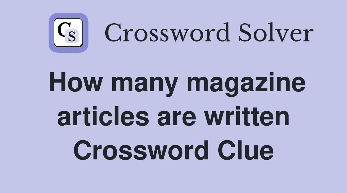 How many magazine articles are written Crossword Clue