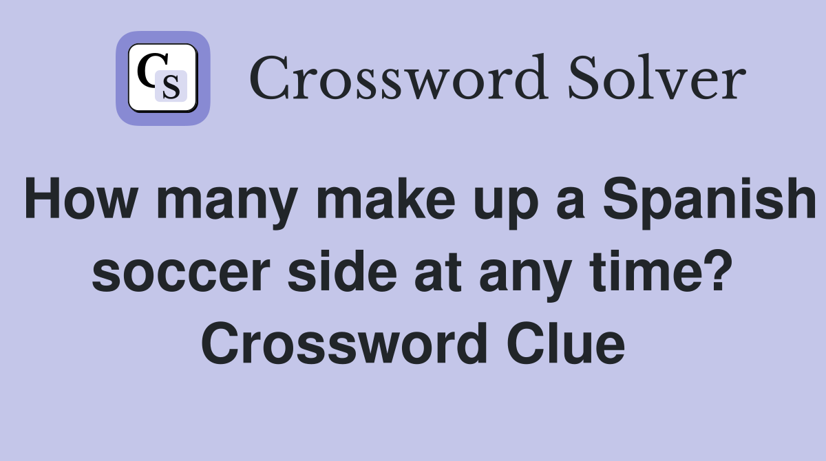 How many make up a Spanish soccer side at any time? Crossword Clue