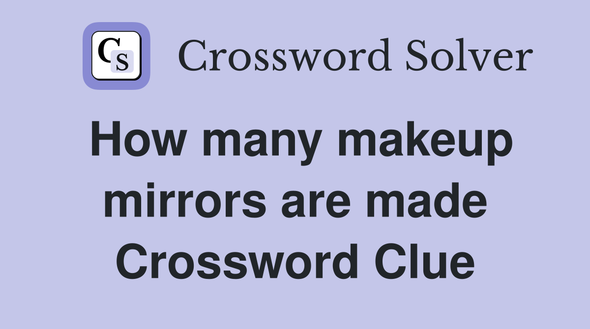 How many makeup mirrors are made Crossword Clue