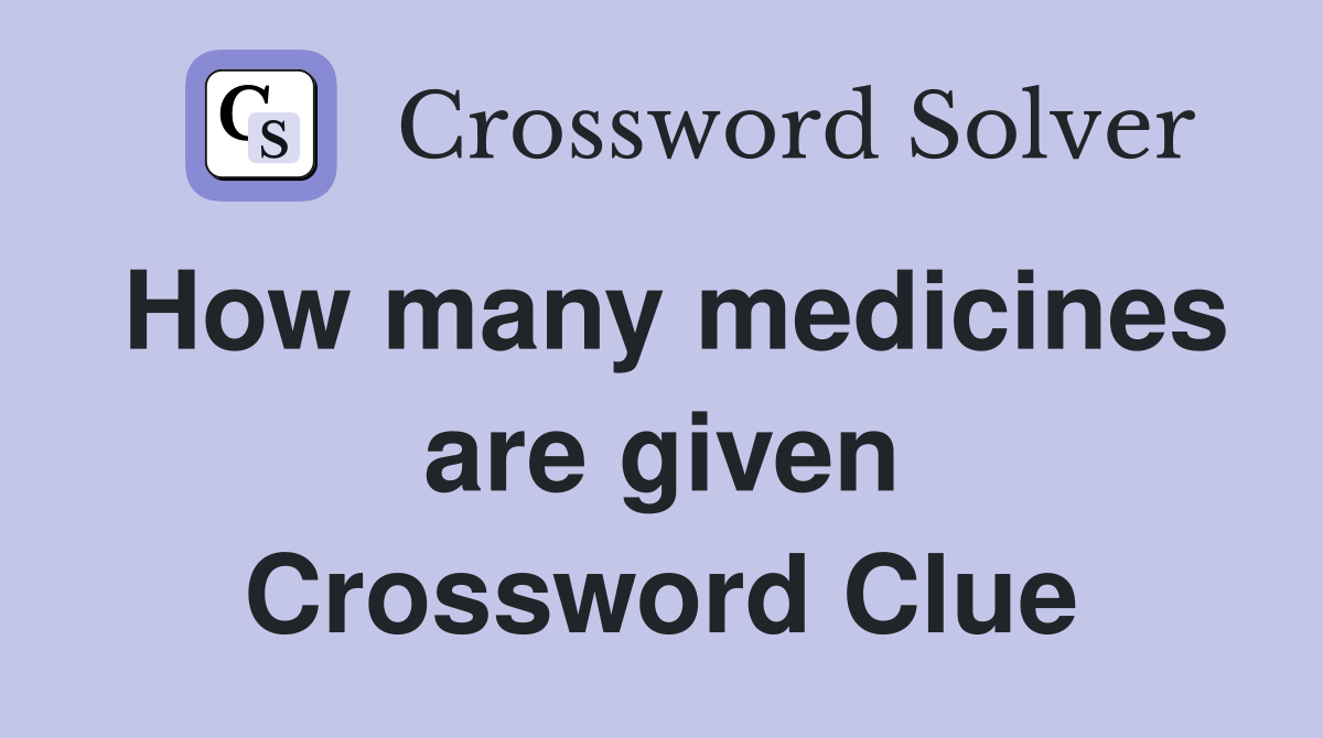 How many medicines are given Crossword Clue