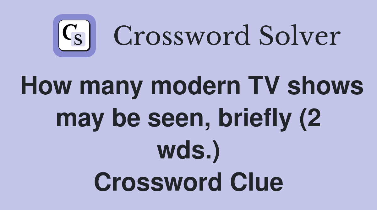 How many modern TV shows may be seen, briefly (2 wds.) Crossword Clue