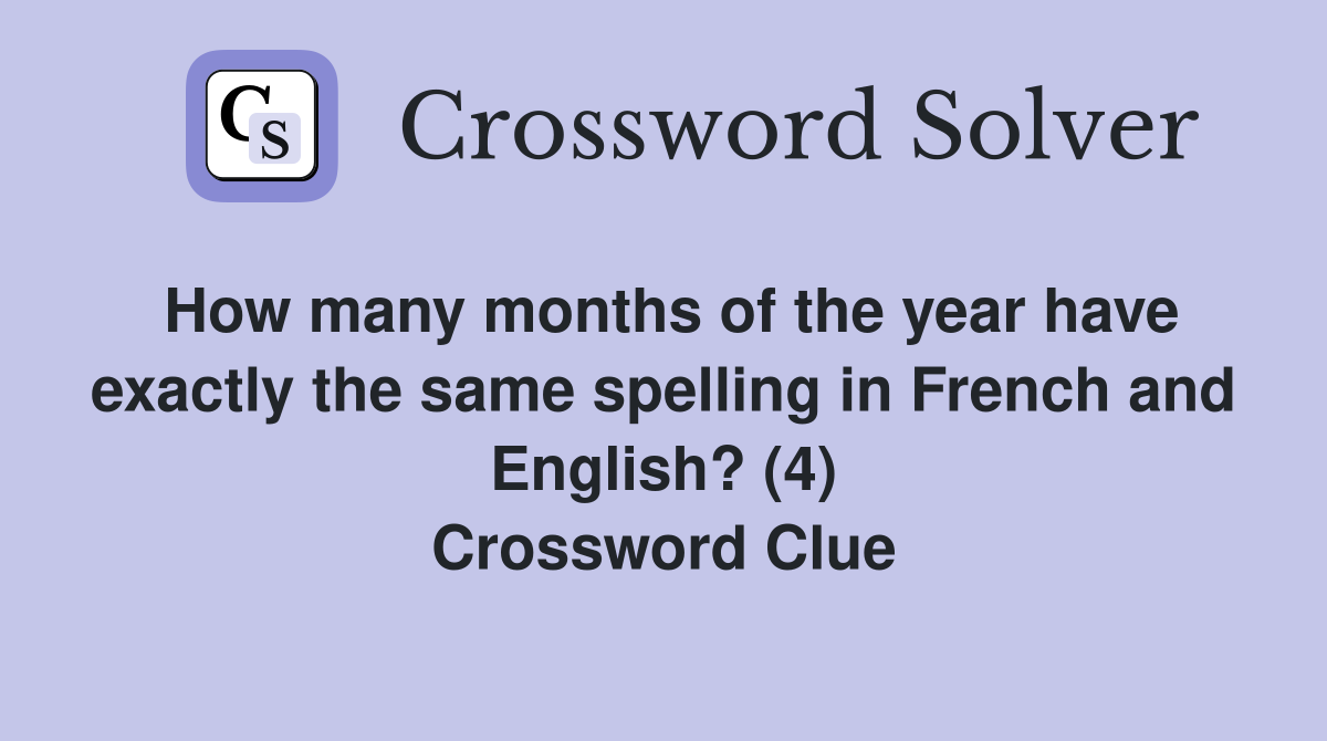 How many months of the year have exactly the same spelling in French and English? (4) Crossword Clue