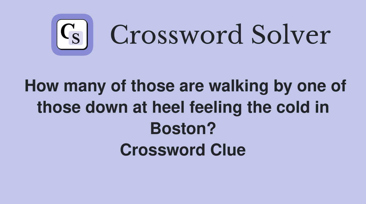 How many of those are walking by one of those down at heel feeling the cold in Boston? Crossword Clue