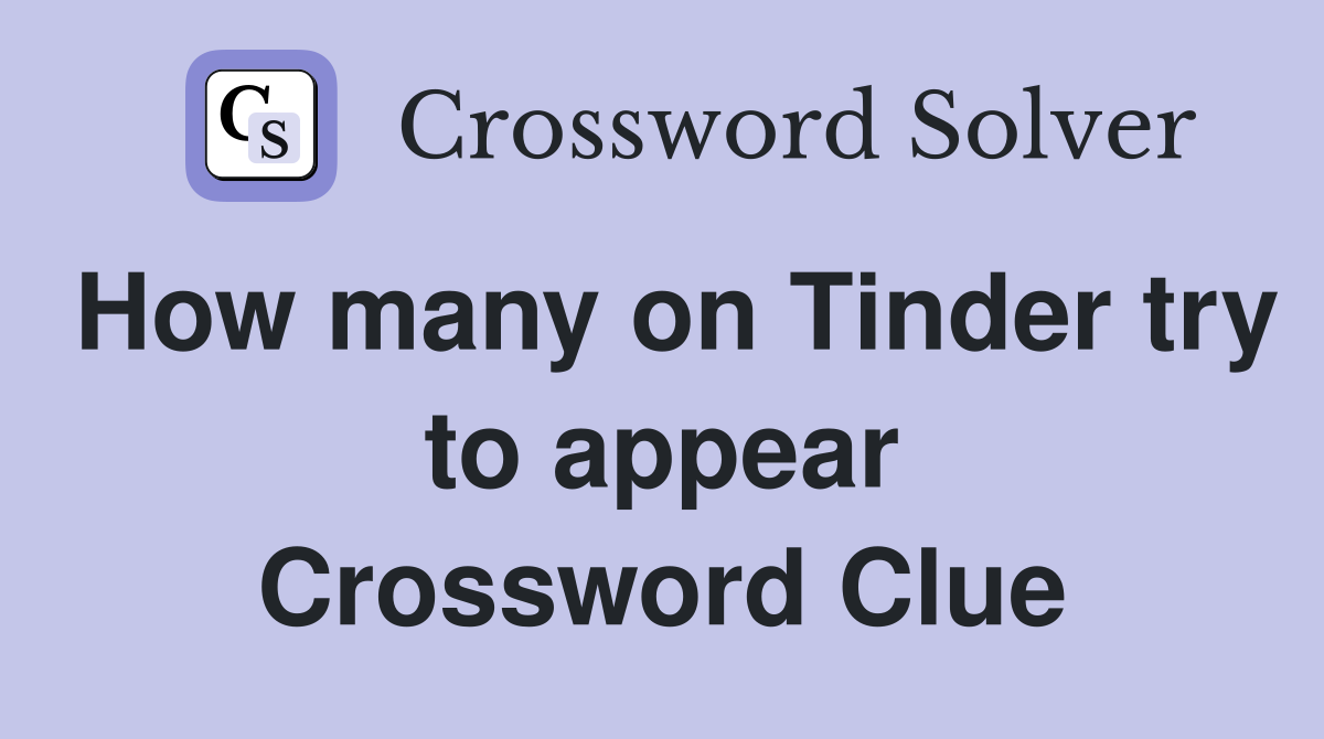 How many on Tinder try to appear Crossword Clue
