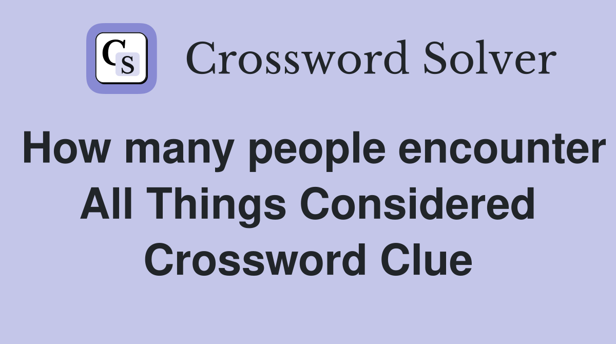 How many people encounter All Things Considered Crossword Clue