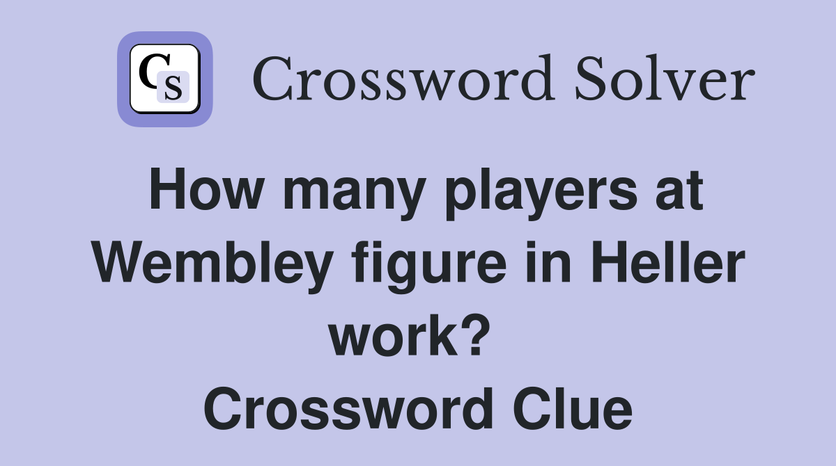 How many players at Wembley figure in Heller work?  Crossword Clue