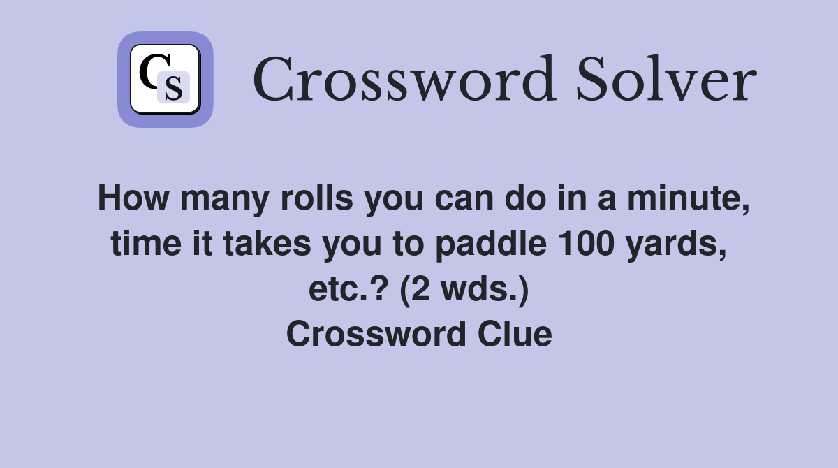How many rolls you can do in a minute, time it takes you to paddle 100 yards, etc.? (2 wds.) Crossword Clue