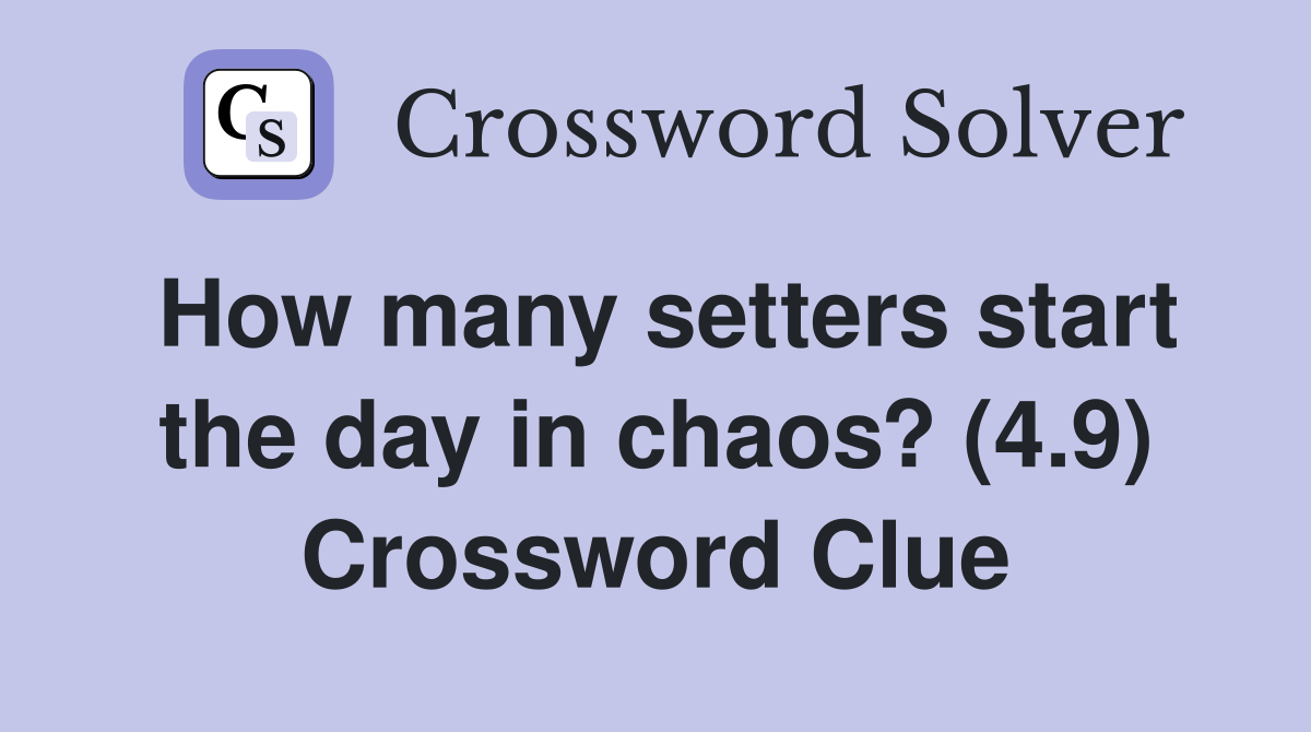 How many setters start the day in chaos? (4.9) Crossword Clue