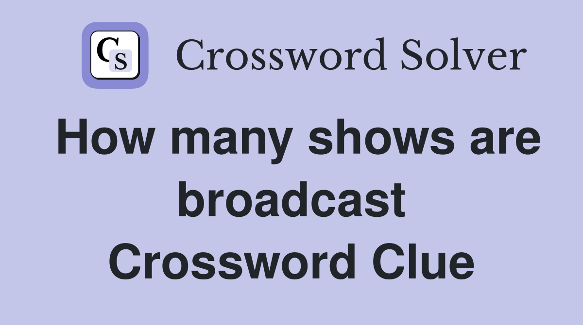 How many shows are broadcast Crossword Clue