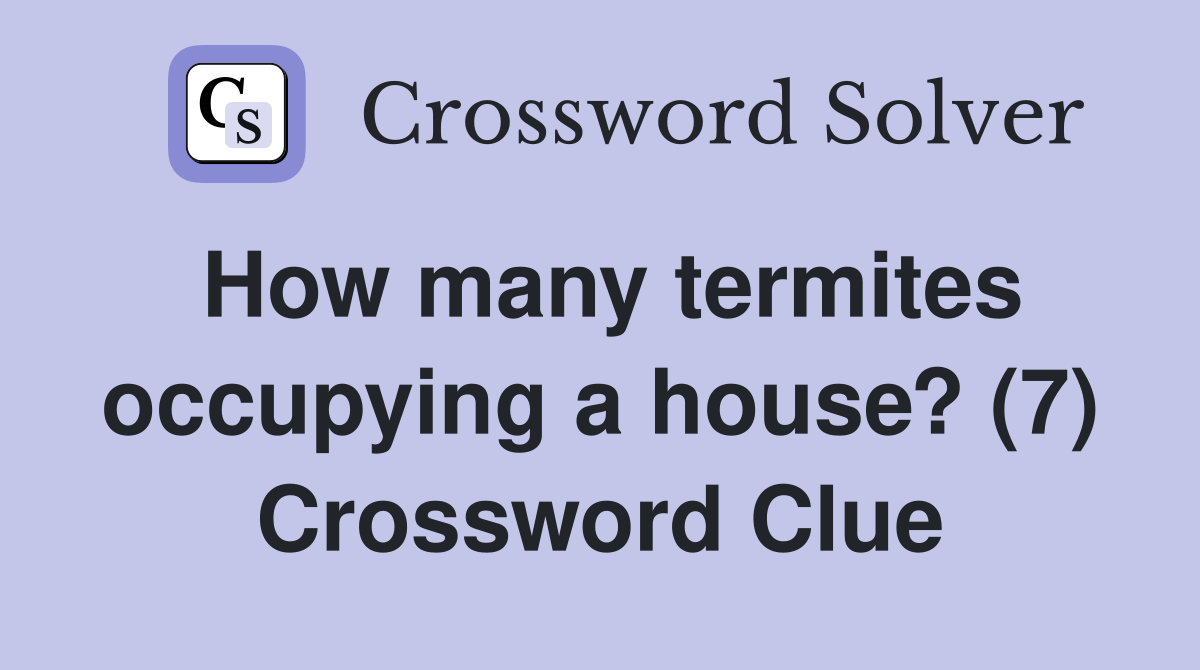 How many termites occupying a house? (7) Crossword Clue
