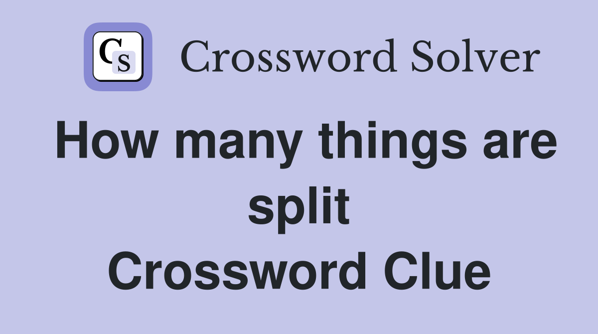 How many things are split Crossword Clue