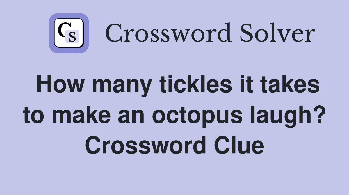 How many tickles it takes to make an octopus laugh? Crossword Clue