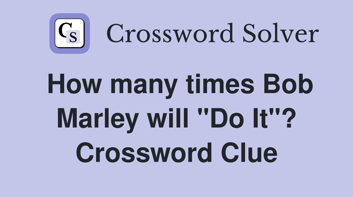 How many times Bob Marley will "Do It"? Crossword Clue