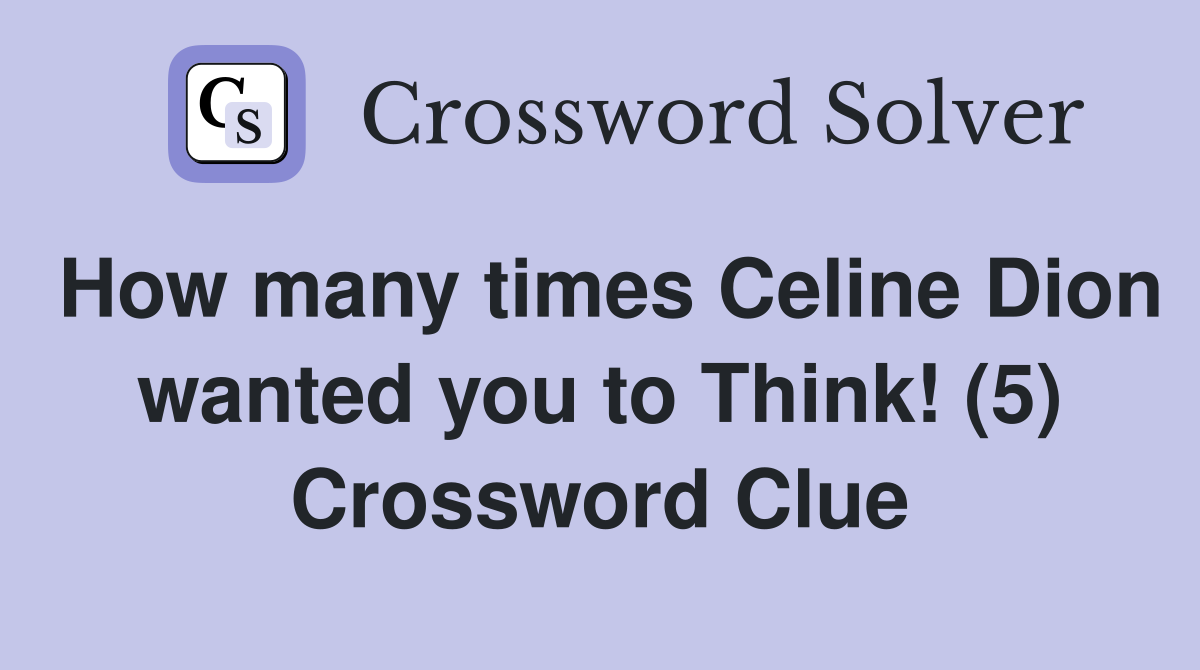 How many times Celine Dion wanted you to Think! (5) Crossword Clue