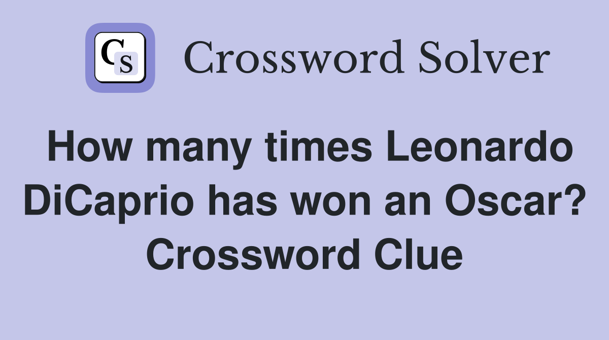 How many times Leonardo DiCaprio has won an Oscar? Crossword Clue