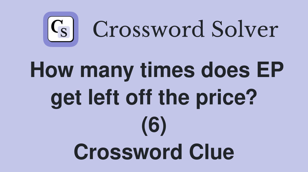 How many times does EP get left off the price? (6) Crossword Clue