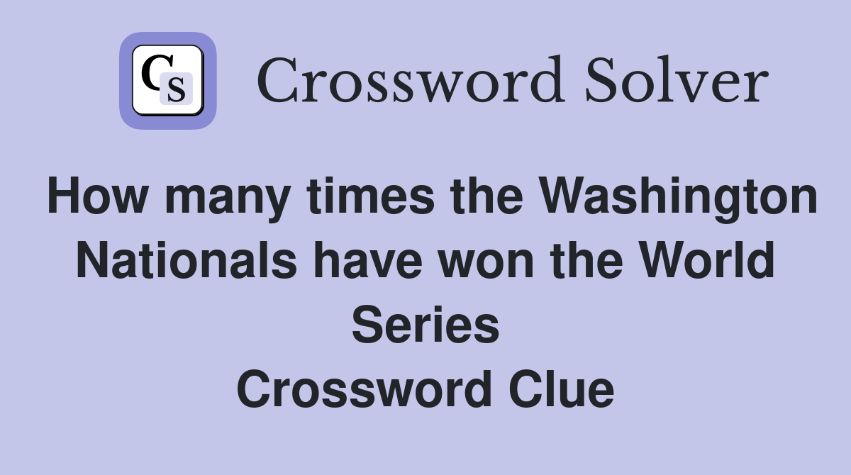 How many times the Washington Nationals have won the World Series Crossword Clue