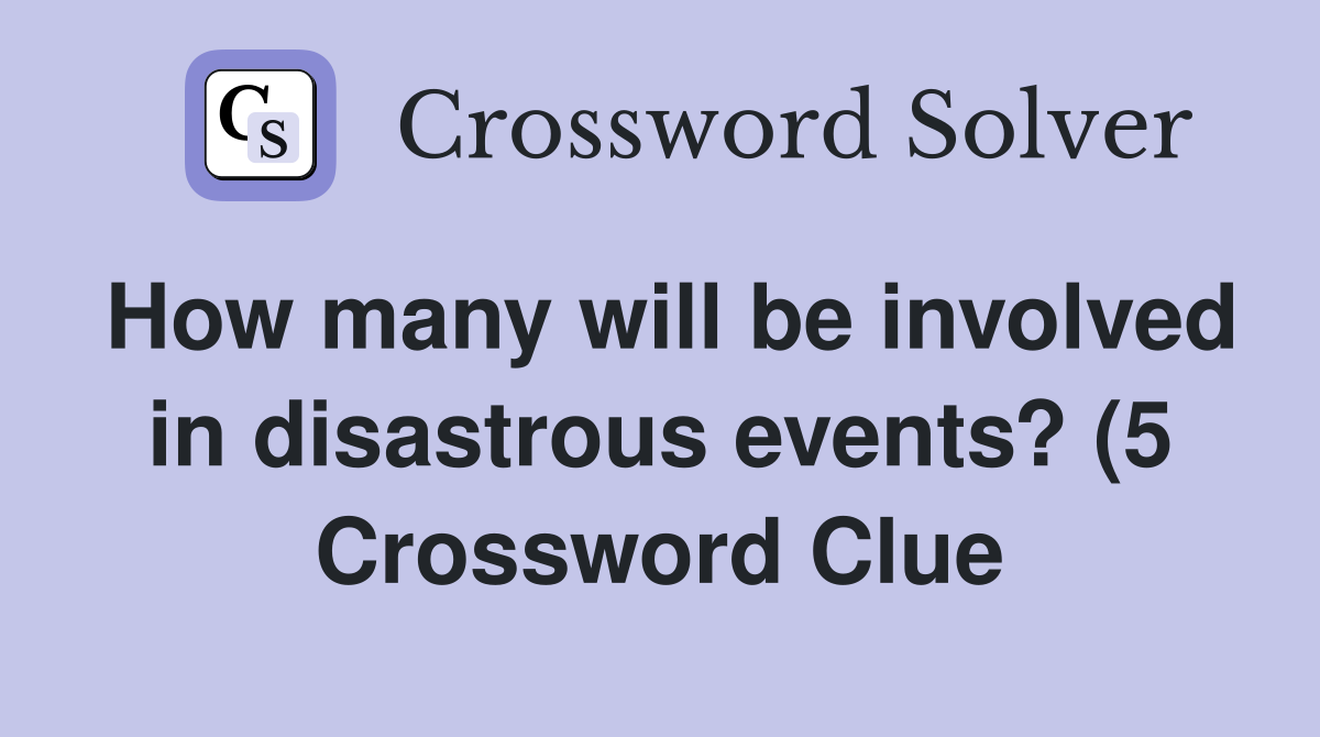 How many will be involved in disastrous events? (5) Crossword Clue How many will be involved in disastrous events? (5) Crossword Clue