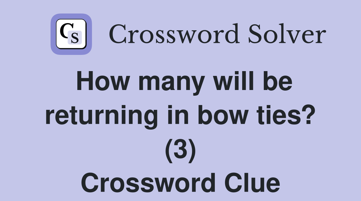 How many will be returning in bow ties? (3) Crossword Clue