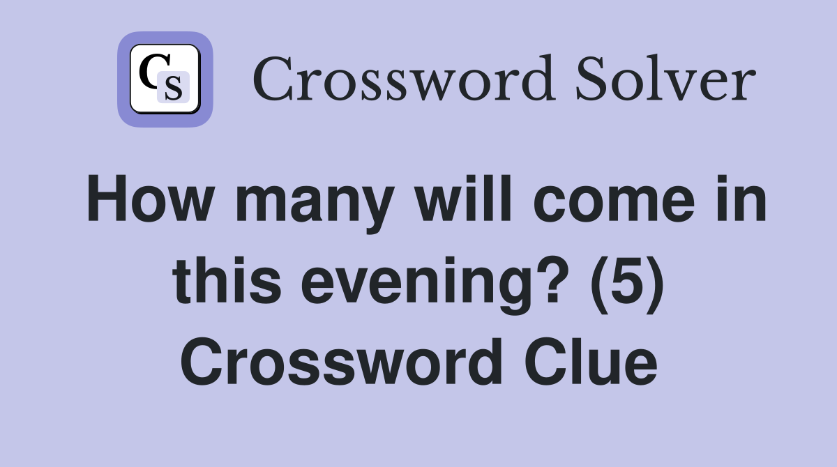 How many will come in this evening? (5) Crossword Clue