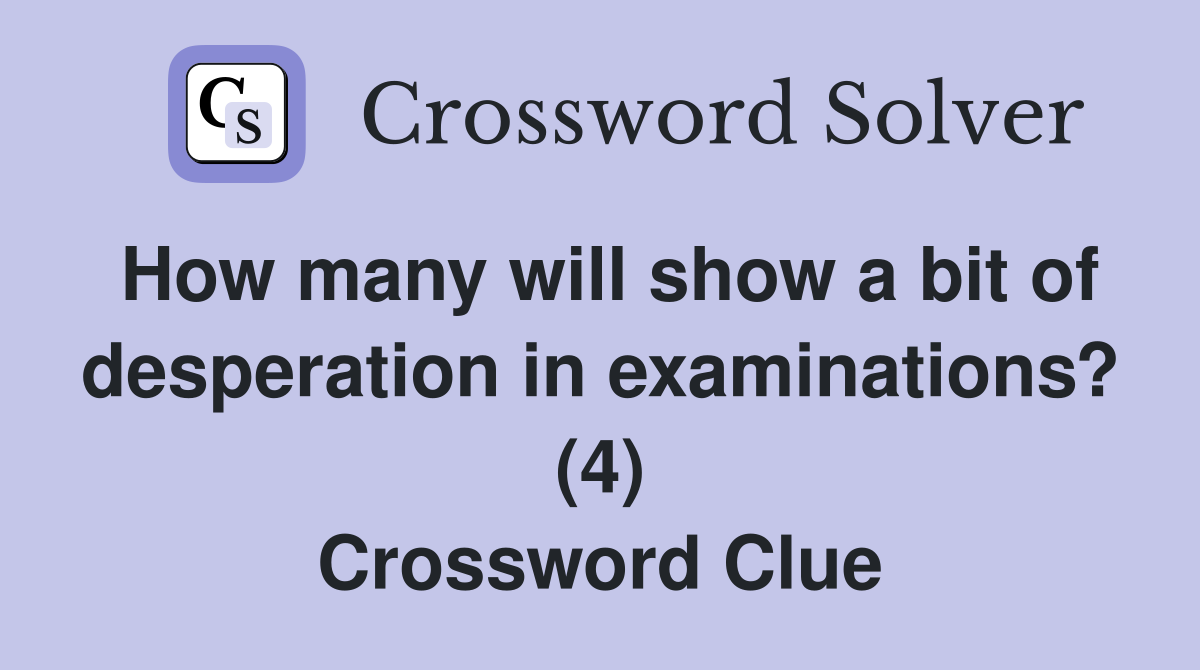How many will show a bit of desperation in examinations? (4) Crossword Clue