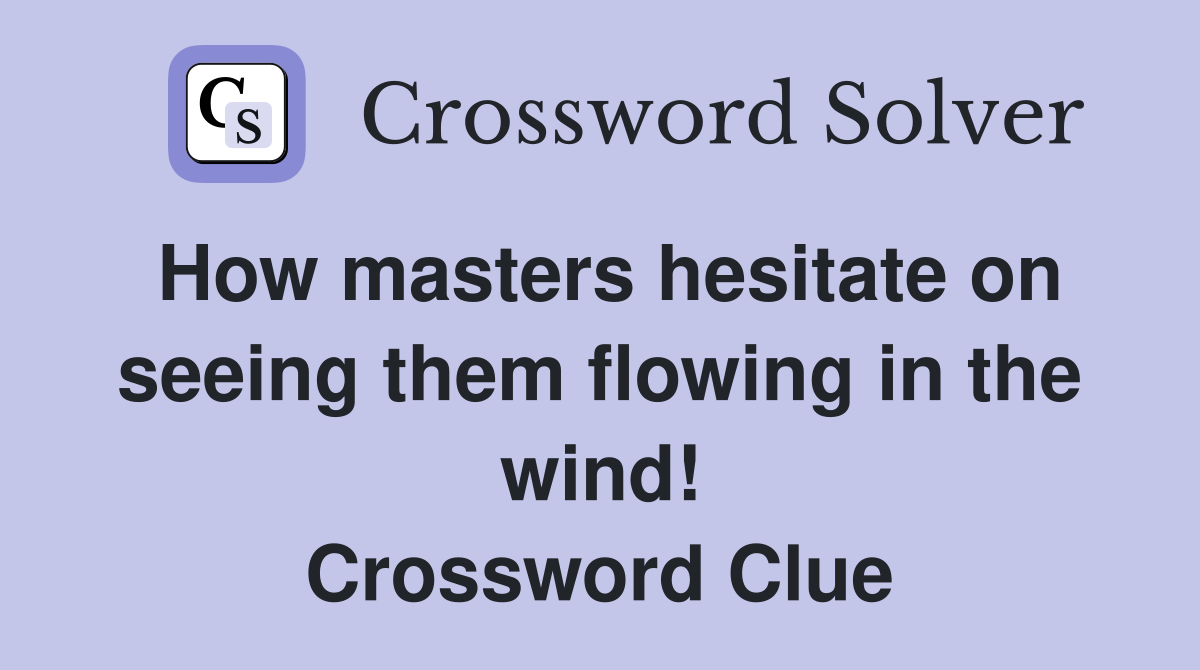 How masters hesitate on seeing them flowing in the wind! Crossword Clue