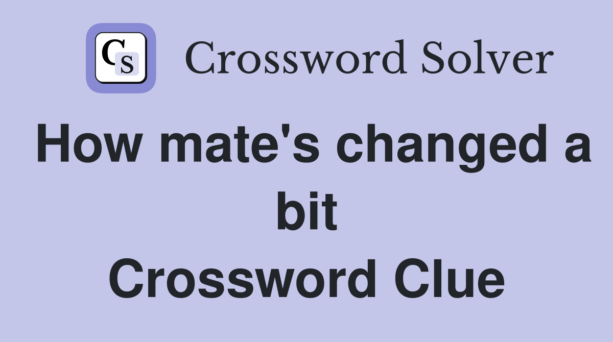 How mate's changed a bit Crossword Clue