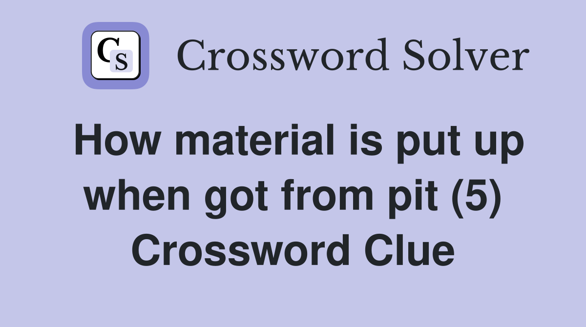 How material is put up when got from pit (5) Crossword Clue