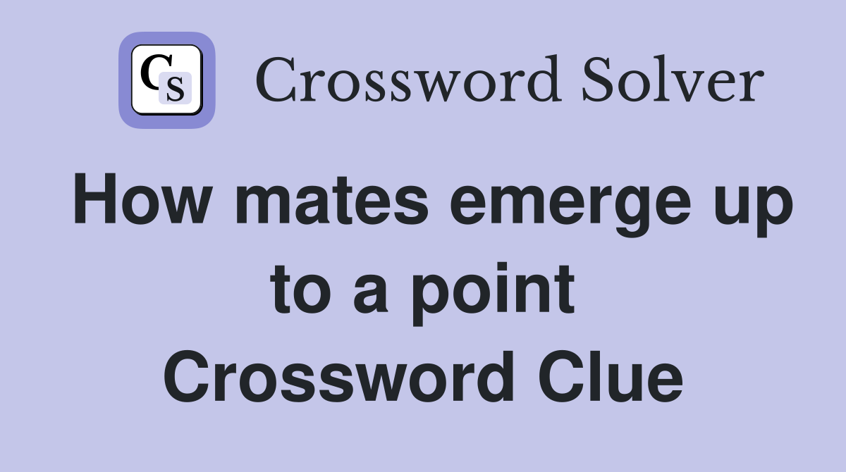 How mates emerge up to a point Crossword Clue