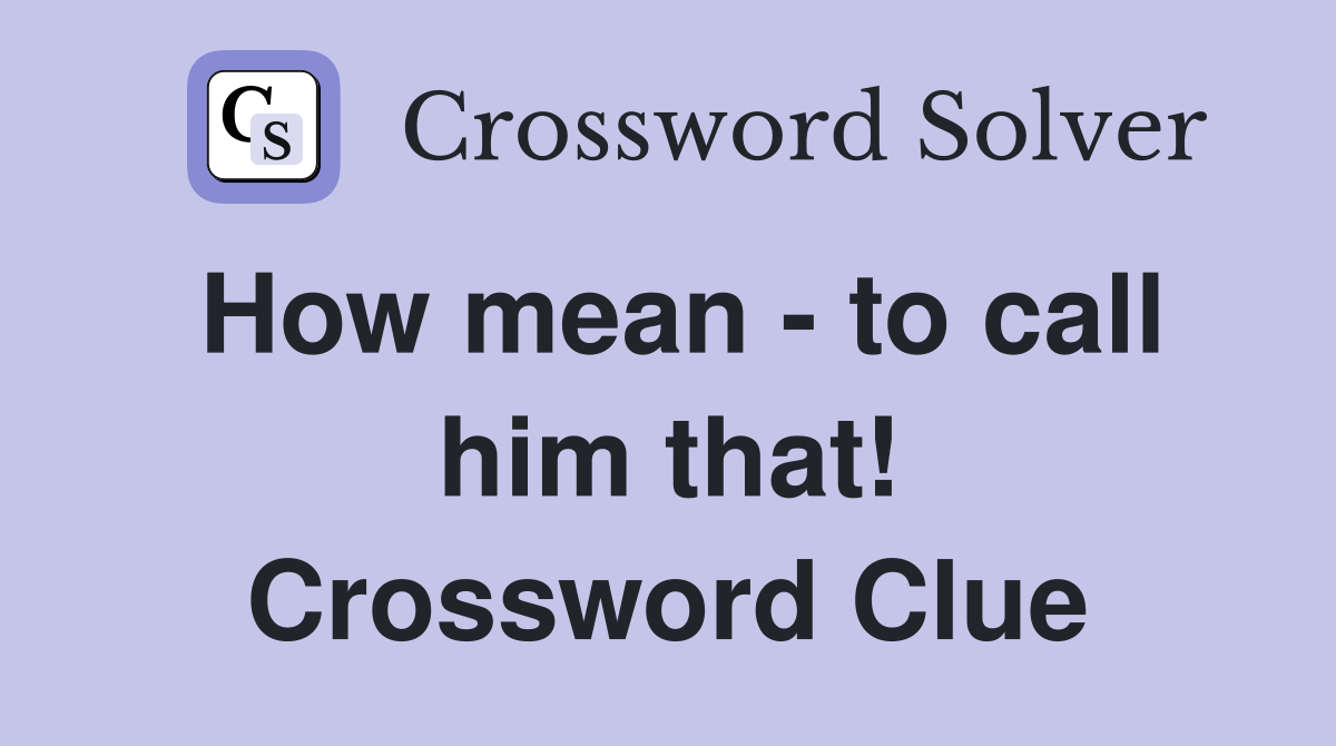 How mean - to call him that! Crossword Clue