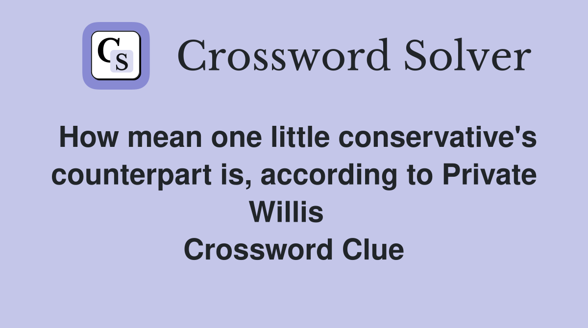 How mean one little conservative's counterpart is, according to Private Willis   Crossword Clue