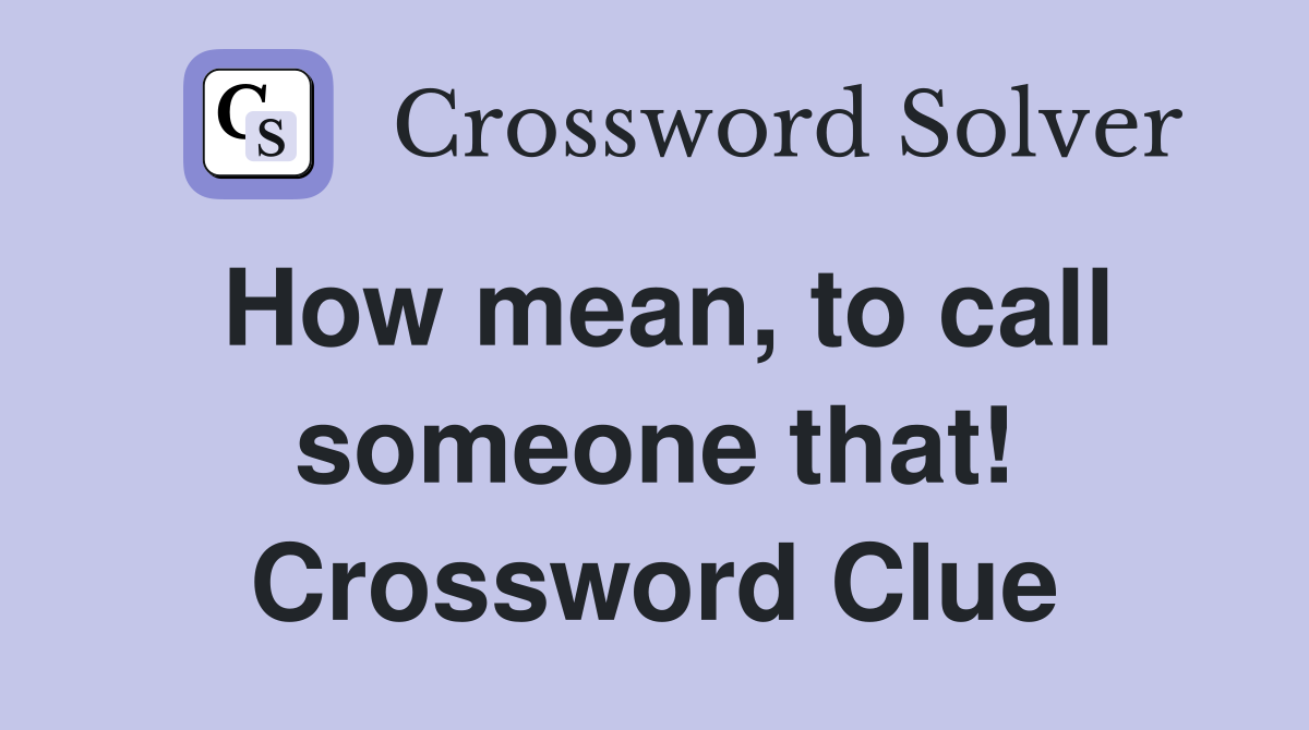 How mean, to call someone that! Crossword Clue