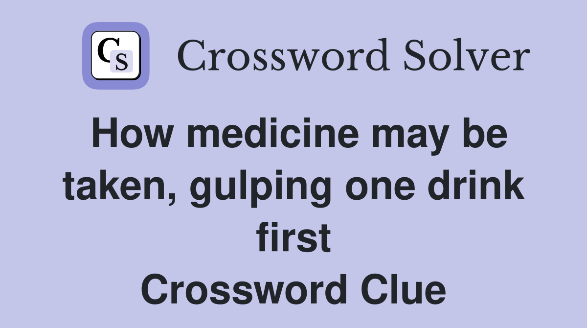 How medicine may be taken, gulping one drink first Crossword Clue