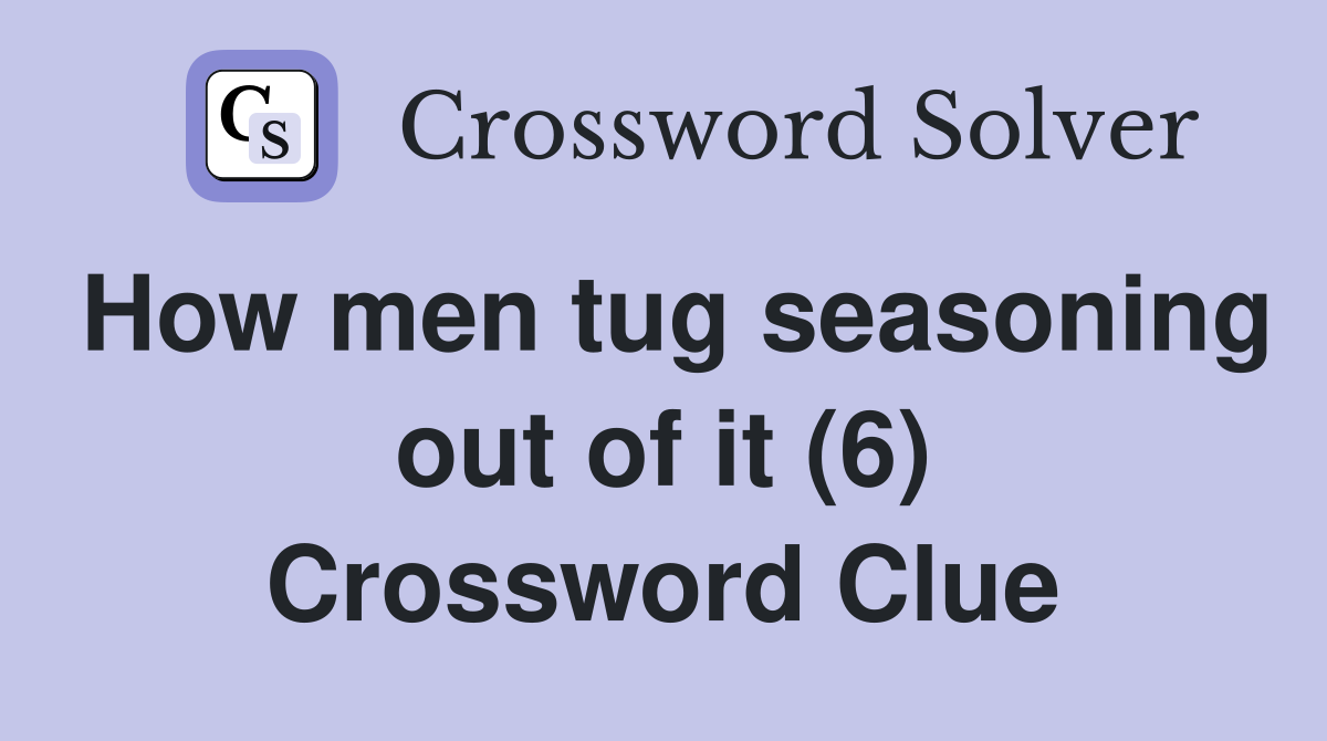 How men tug seasoning out of it (6) Crossword Clue