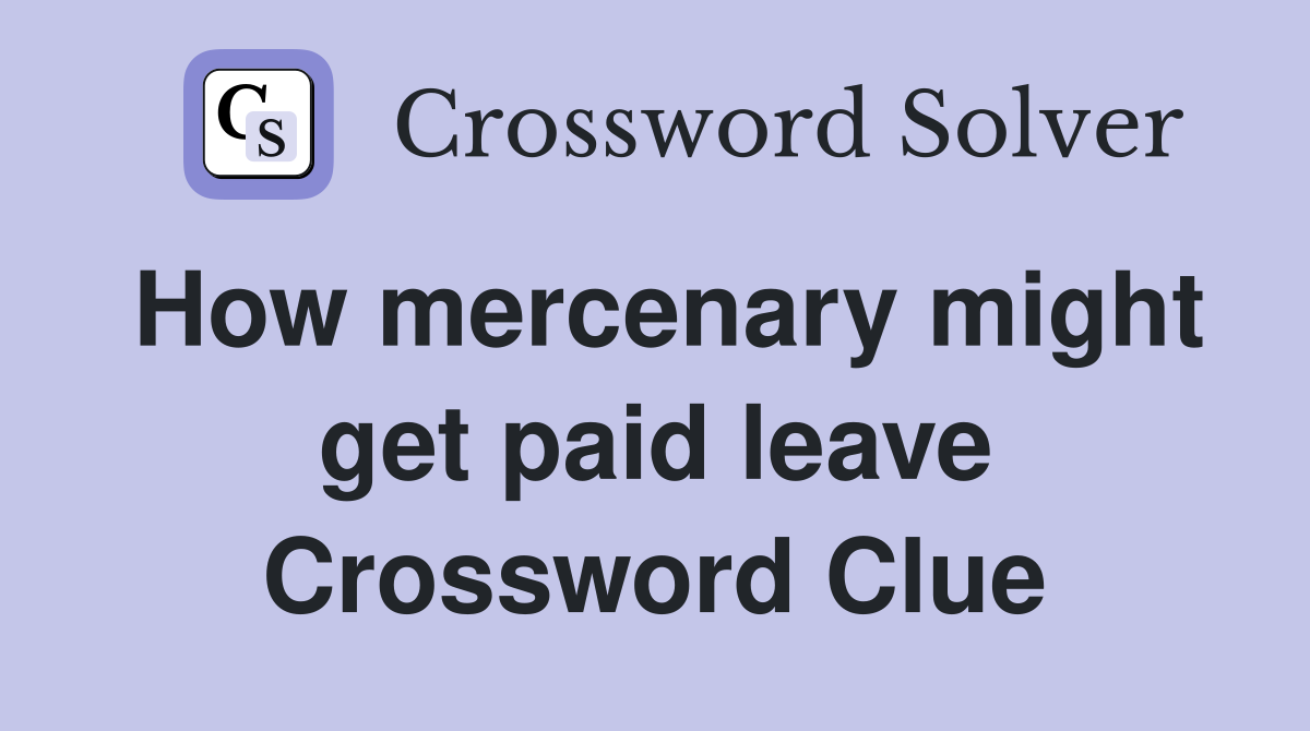 How mercenary might get paid leave Crossword Clue