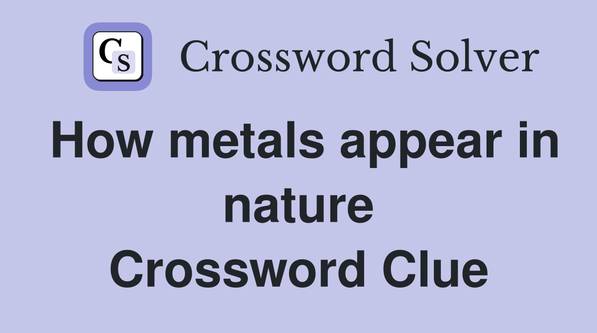 How metals appear in nature Crossword Clue