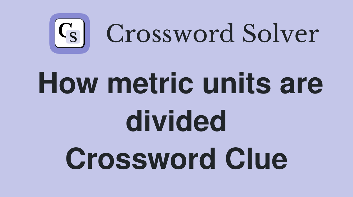 How metric units are divided Crossword Clue