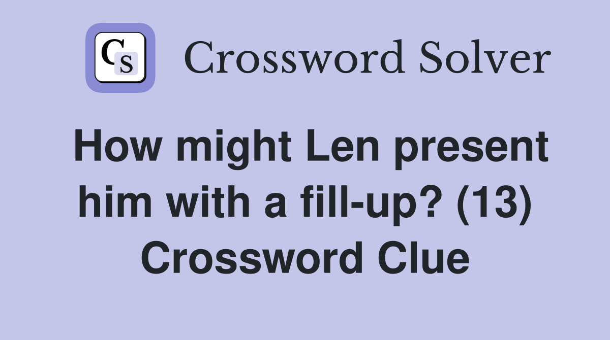How might Len present him with a fill-up? (13) Crossword Clue